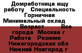 Домработница ищу работу › Специальность ­ Горничная › Минимальный оклад ­ 45 000 › Возраст ­ 45 - Все города, Москва г. Работа » Резюме   . Нижегородская обл.,Нижний Новгород г.